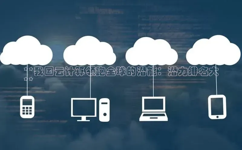 杏悦娱乐官网入口登录注册光魔科技**我国云计算领跑全球的潜能：潜力排名大
**