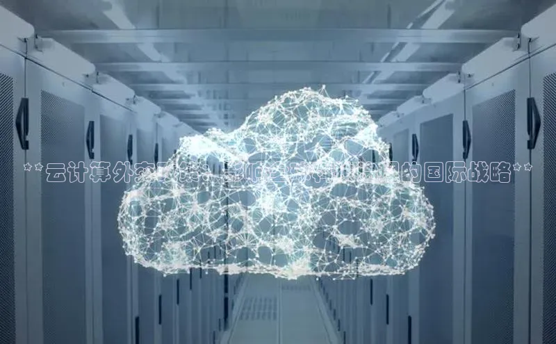 杏悦vip登录入口神思电子**云计算外交政策：影响全球科技治理的国际战略**