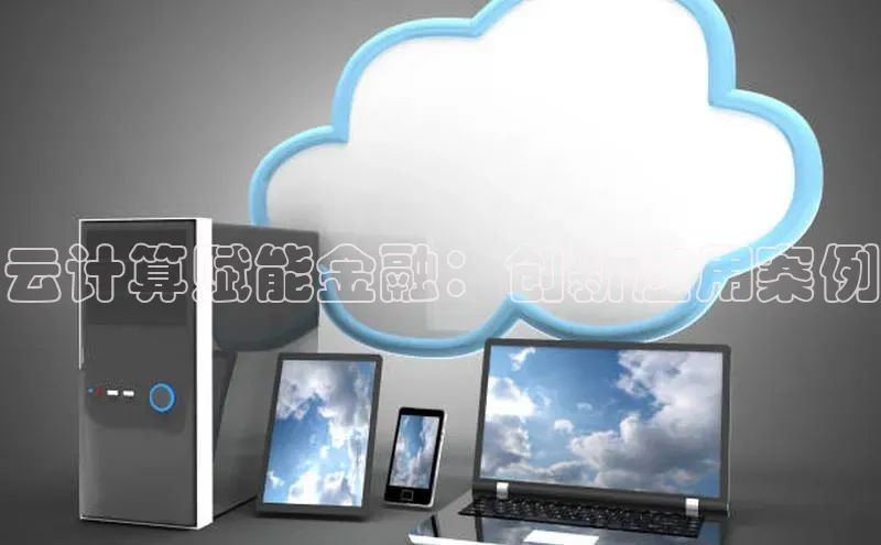 杏悦娱乐注册平台颐驰 06云计算赋能金融：创新应用案例