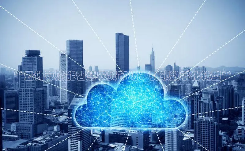 杏悦股东z176五827梨百度游戏**云计算赋能智慧农贸市场：引领数字化转型**