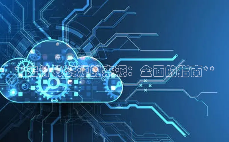 杏悦登陆路线百度信誉**云计算资源的来源：全面的指南**