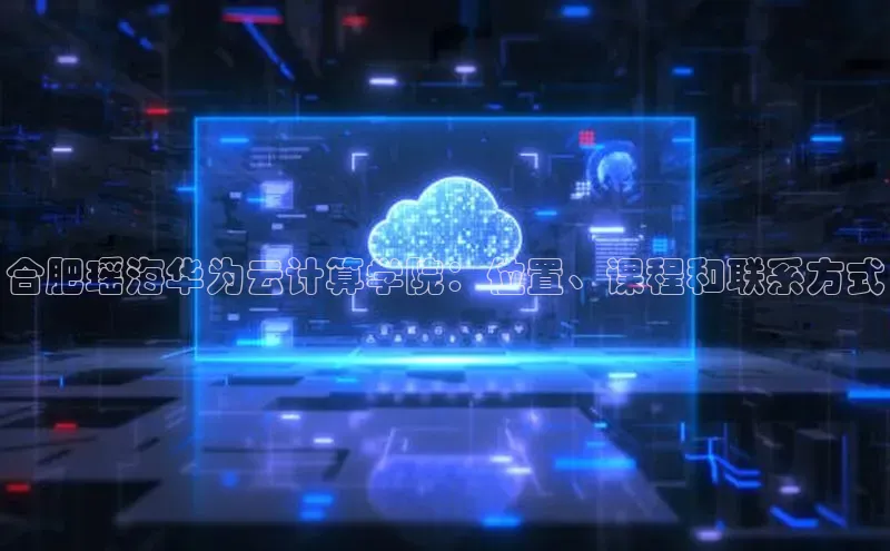 杏悦登陆路线百度信誉合肥瑶海华为云计算学院：位置、课程和联系方式