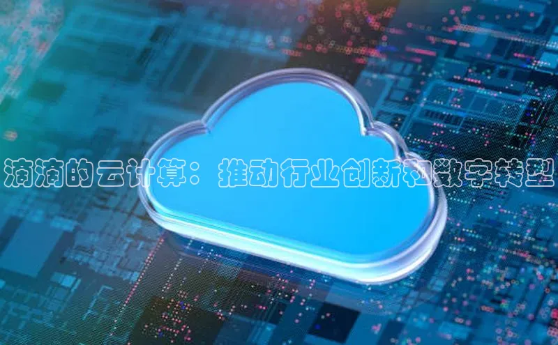 杏悦APP官网百度手机卫士滴滴的云计算：推动行业创新和数字转型