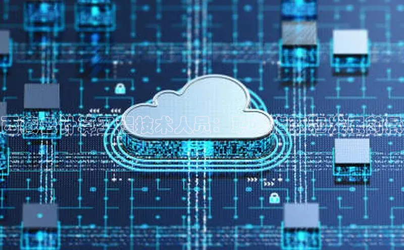 杏悦股东z176五827梨猫眼西藏云计算工程技术人员：职业指南和发展前景