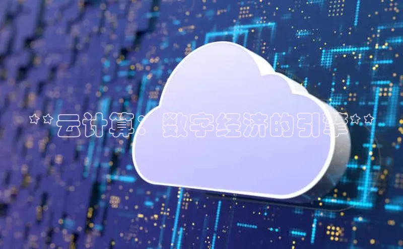 杏悦股东z176五827梨猫眼**云计算：数字经济的引擎**
