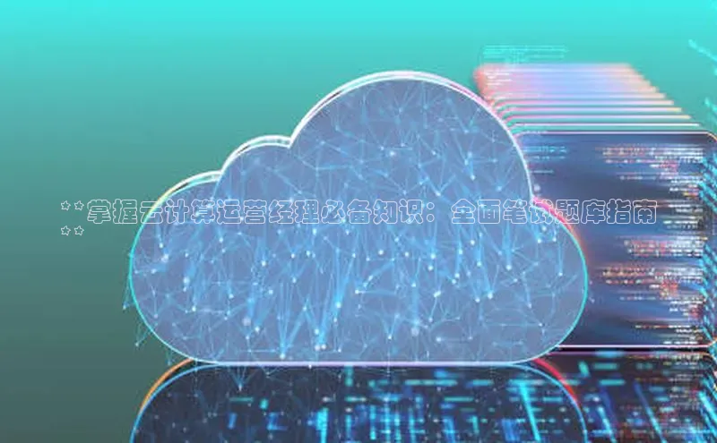 杏悦娱乐官网入口登录注册轻美电器**掌握云计算运营经理必备知识：全面笔试题库指南
**