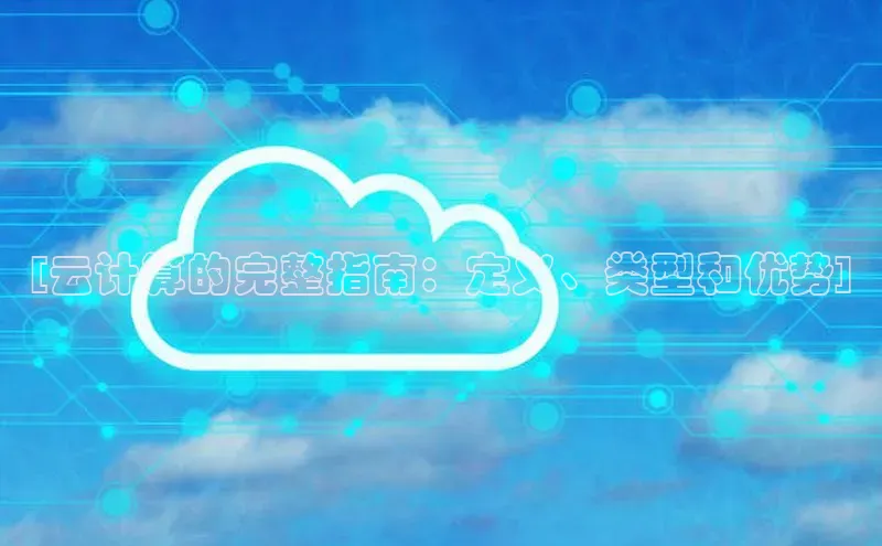 杏悦vip登录入口神思电子[云计算的完整指南：定义、类型和优势]