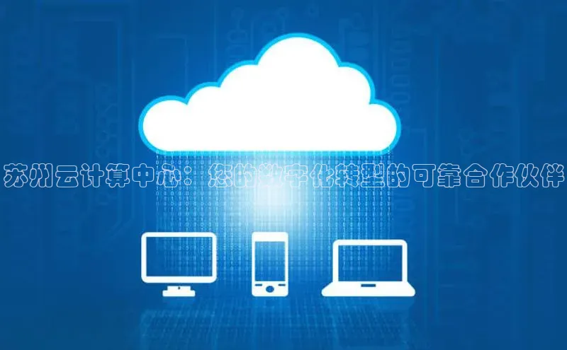 杏悦登录注册百度营销中心苏州云计算中心：您的数字化转型的可靠合作伙伴