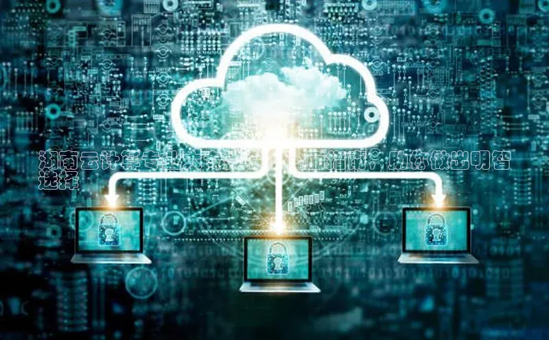 杏悦娱乐注册平台颐驰 06湖南云计算专业大专排名：全面指南，助你做出明智
选择