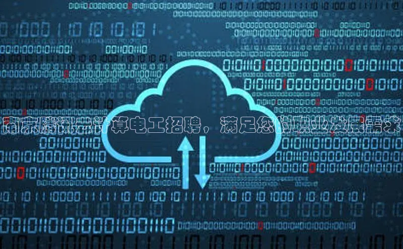 杏悦登录地址百度网盘企业版南京腾讯云计算电工招聘，满足您的职业发展需求