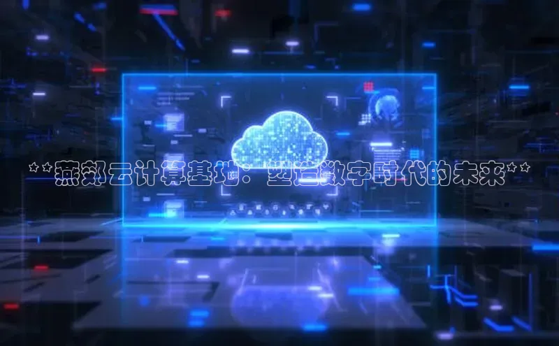 杏悦招商b176五827夏美团**燕郊云计算基地：塑造数字时代的未来**