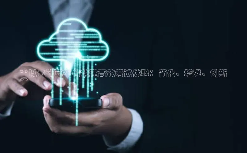 杏悦招商b176五827夏百度智能云**以云计算平台构建高效考试体验：简化、增强、创新
**