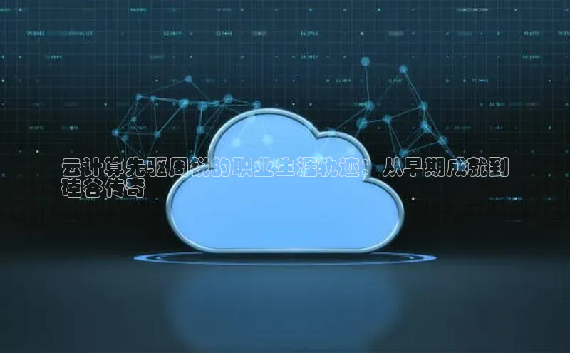 杏悦1平台登录入口如流云计算先驱周锐的职业生涯轨迹：从早期成就到
硅谷传奇