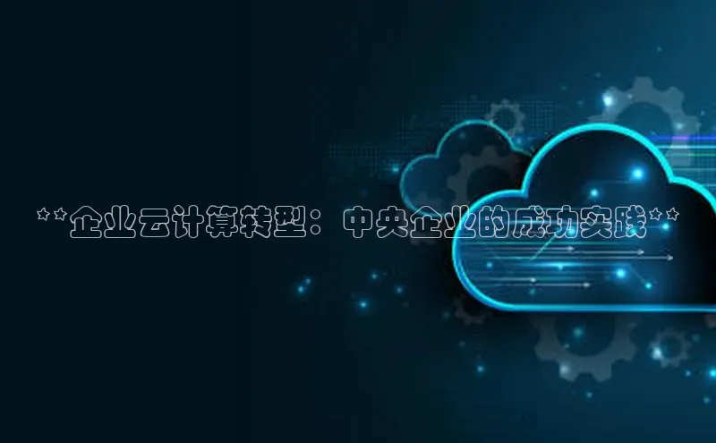 杏悦股东z176五827梨小米**企业云计算转型：中央企业的成功实践**