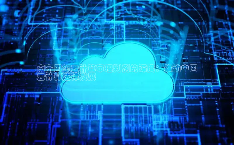 杏悦娱乐官方网站入口普信公司南宁国玺云计算审理判例的深度：推动中国
云计算法律发展