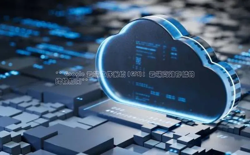 杏悦app官方网站入口下载安装观星盘** Google 云端文件系统 (GFS)：云端高效存储的
终极指南**