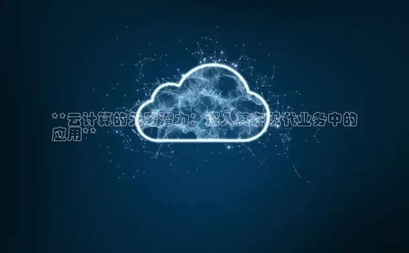 杏悦登陆百度百聘**云计算的无穷潜力：深入其在现代业务中的
应用**