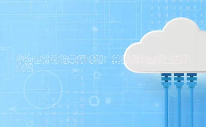 杏悦娱乐官方网站入口百度游戏开放平台华为云计算的荣耀时刻：其斩获的三项重量级
大奖