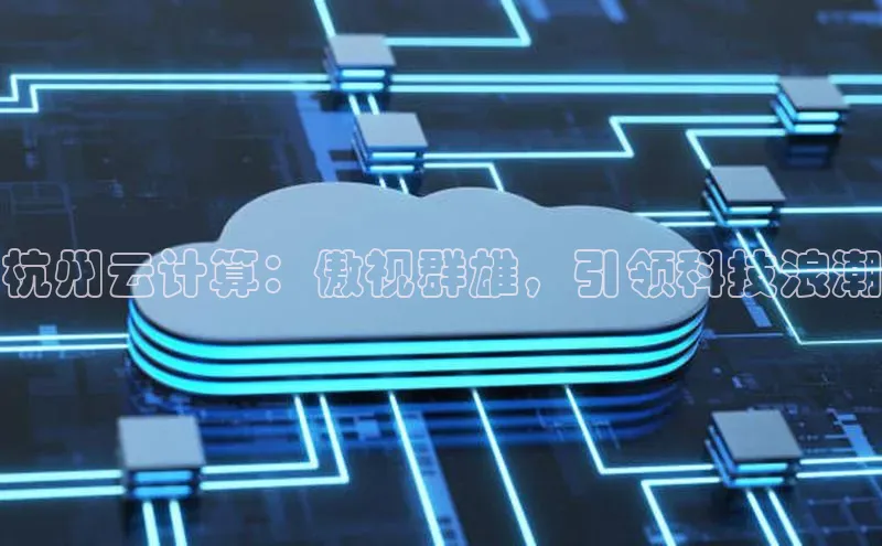 杏悦登陆汉得信息杭州云计算：傲视群雄，引领科技浪潮