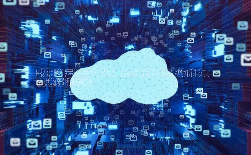 杏悦登陆汉得信息鄱阳湖云计算中心：无与伦比的计算能力，
促进经济增长