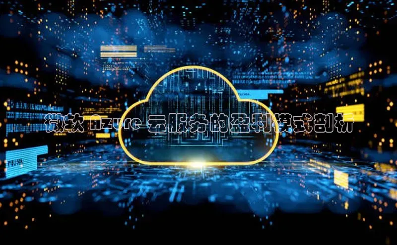 杏悦股东z176五827梨文心一言微软 Azure 云服务的盈利模式剖析