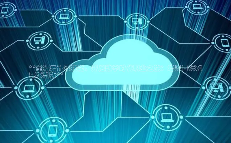 杏悦APP官网华扬联众**掌握云计算技能，开启数字时代职业之旅：培养目标和
要求剖析**