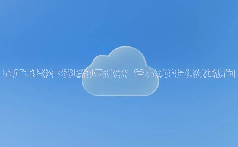 杏悦登陆知乎在广西轻松下载腾讯云计算：官方网站提供快速访问