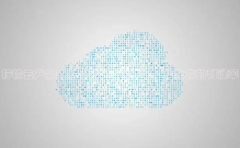 杏悦app官方网站入口下载安装百度安全社区柠檬云产品成本计算：全面指南，优化你的利润率