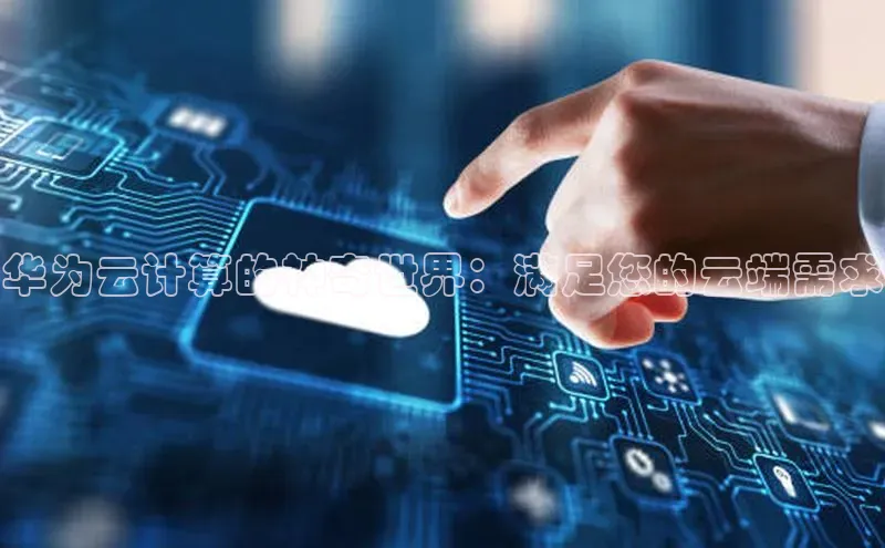 杏悦vip登录入口华策影视华为云计算的神奇世界：满足您的云端需求