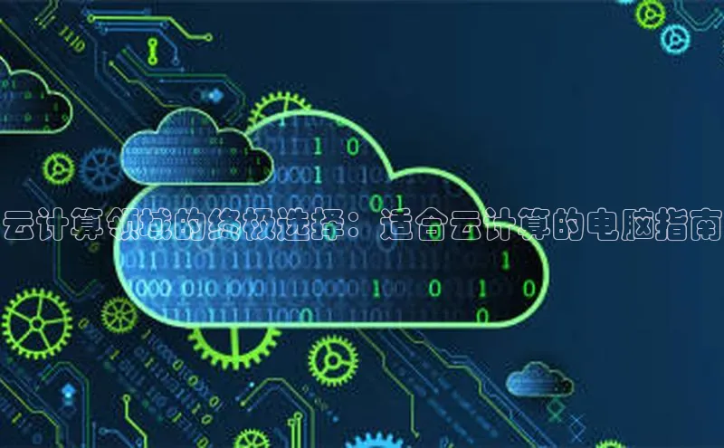 杏悦登录注册同程云计算领域的终极选择：适合云计算的电脑指南