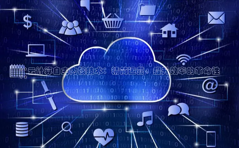 杏悦登录地址百度教育**云计算自主内核技术：精简运营、提升效率的革命性
**