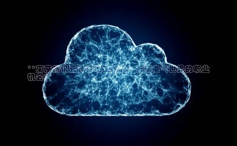 杏悦登录地址百度网盘企业版**南京腾讯云计算电工招聘：云端电气世界的职业
机会**