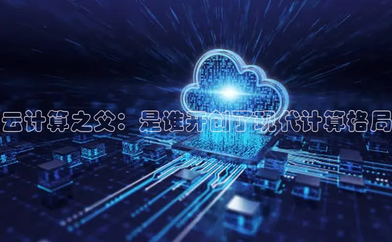 杏悦APP官网百度手机卫士云计算之父：是谁开创了现代计算格局