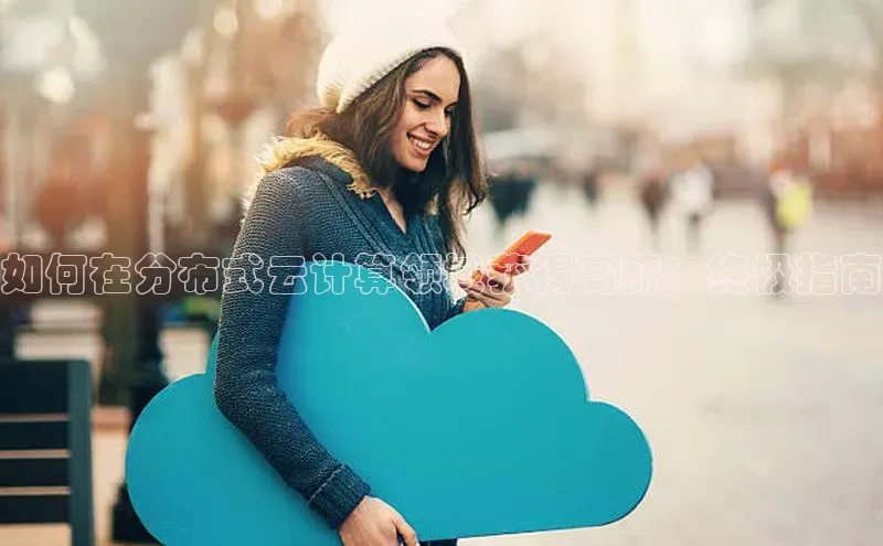 杏悦娱乐注册平台颐驰 06如何在分布式云计算领域获得高薪：终极指南