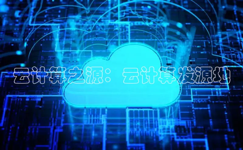 杏悦1平台登录入口哇咔哇咔文化云计算之源：云计算发源地