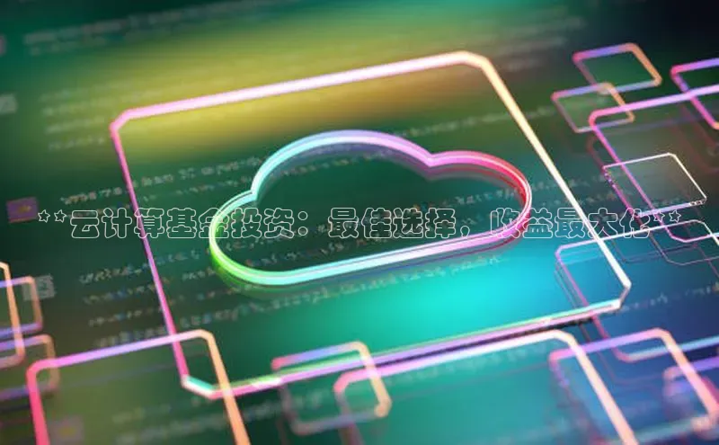 杏悦招商b176五827夏百度手机助手**云计算基金投资：最佳选择，收益最大化**