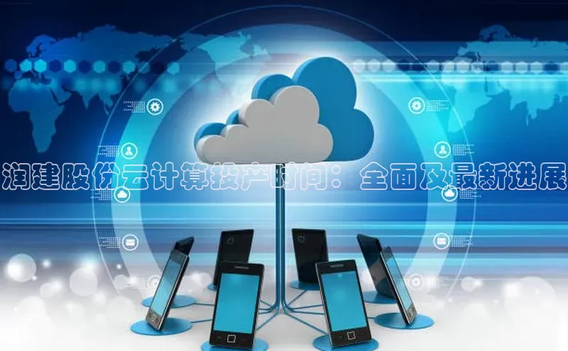 杏悦娱乐注册平台彩讯股份润建股份云计算投产时间：全面及最新进展