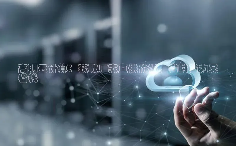 杏悦vip登录入口华策影视高明云计算：获取厂家直供价格，省时省力又
省钱