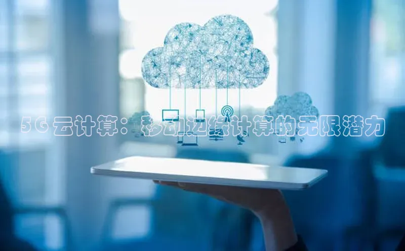 杏悦娱乐官网入口登录注册光魔科技5G 云计算：移动边缘计算的无限潜力