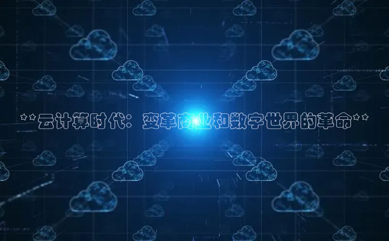 杏悦app官方网站入口下载安装诸葛科技**云计算时代：变革商业和数字世界的革命**