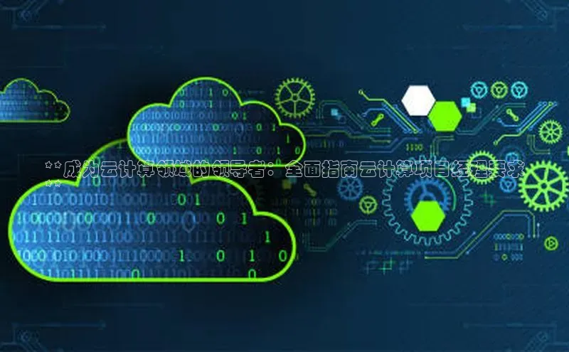 杏悦会员官网登录入口百度移动开放平台**成为云计算领域的领导者：全面指南云计算项目经理要求
**