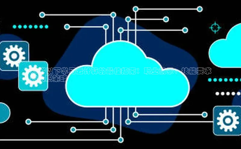 杏悦登陆路线网易30岁以下学习云计算的最佳指南：职业前景、技能要求
和入职策略