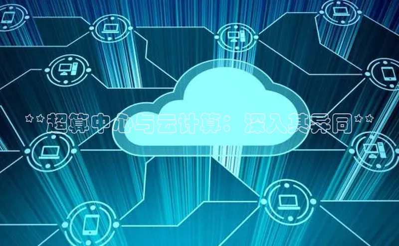 杏悦登陆路线阿里尔公司**超算中心与云计算：深入其异同**
