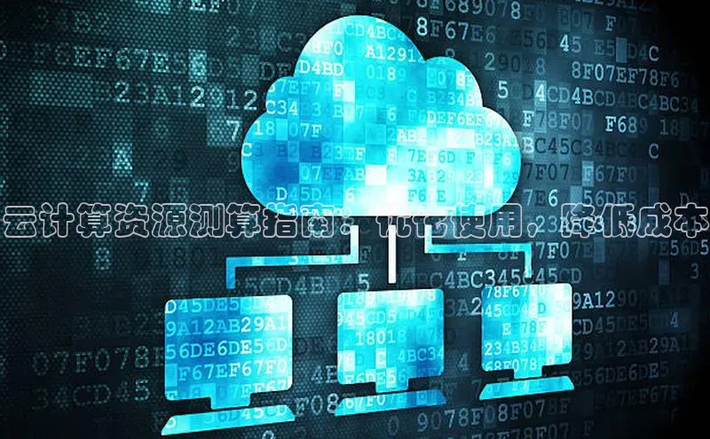 杏悦app官方网站入口下载安装慧博云通云计算资源测算指南：优化使用，降低成本