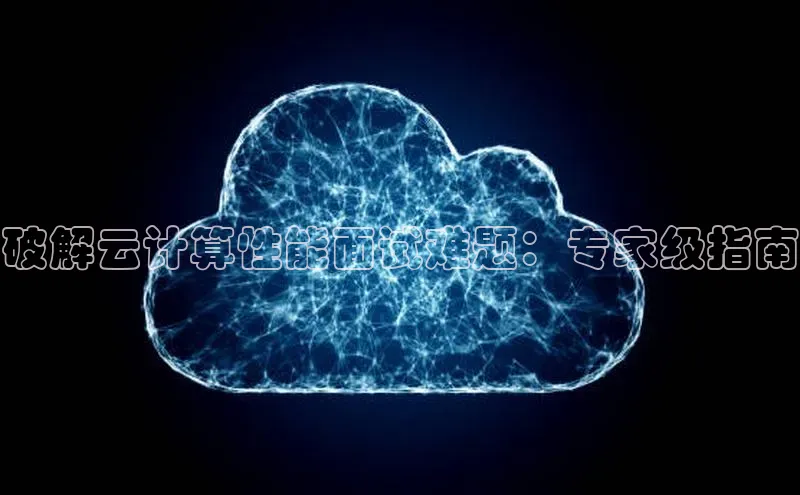 杏悦APP官方网站入口字节跳动破解云计算性能面试难题：专家级指南