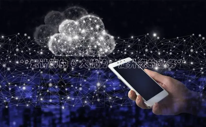 杏悦登录地址巴美列捷福**云计算的 6 大优势：提升您的业务**