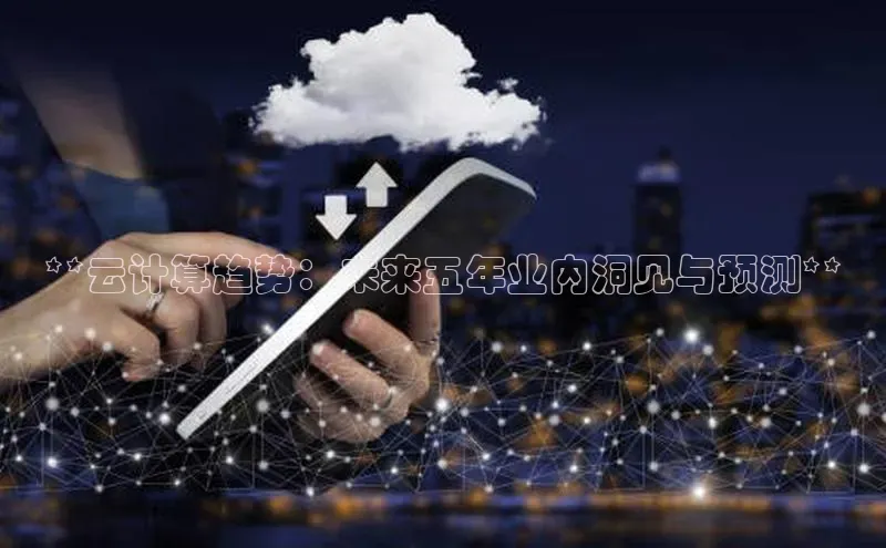 杏悦APP官网百家号**云计算趋势：未来五年业内洞见与预测**