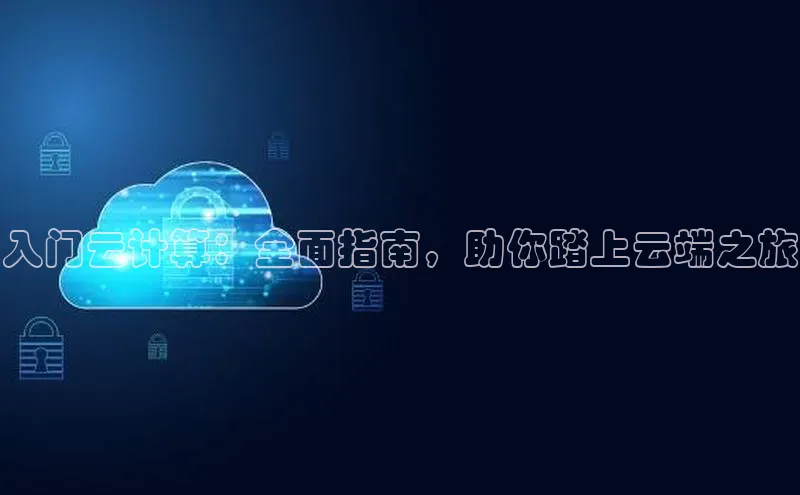 杏悦娱乐注册平台颐驰 06入门云计算：全面指南，助你踏上云端之旅