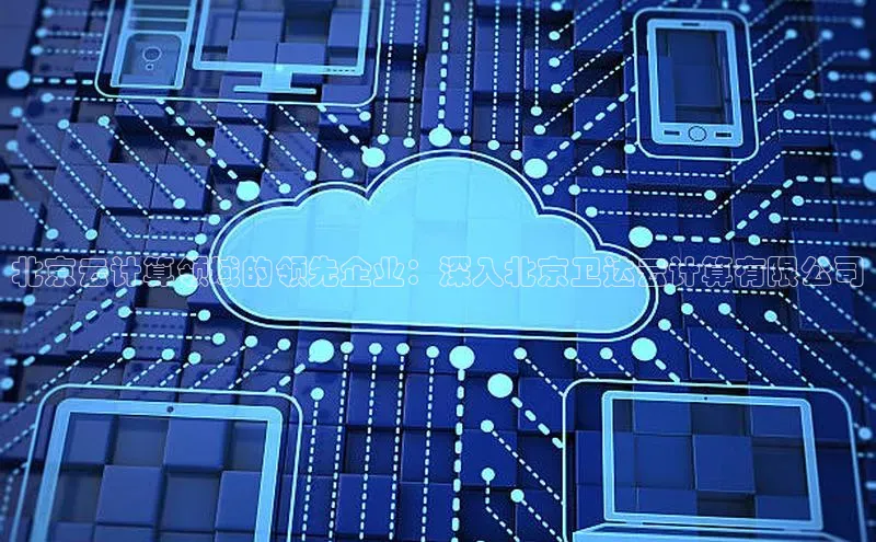 杏悦股东z176五827梨百度游戏北京云计算领域的领先企业：深入北京卫达云计算有限公司