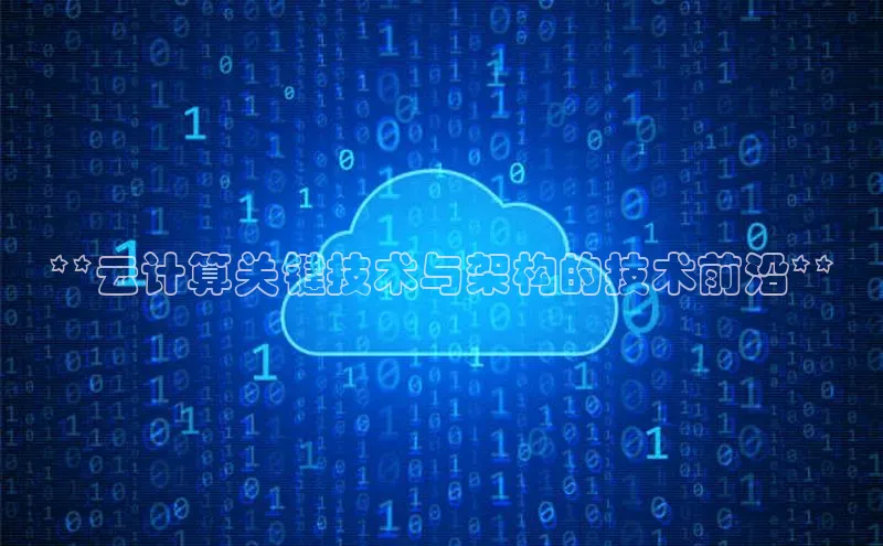 杏悦APP官网视觉中国**云计算关键技术与架构的技术前沿**